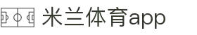 米兰体育app下载 - 米兰体育app官方入口